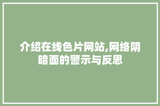 介绍在线色片网站,网络阴暗面的警示与反思