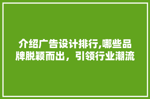 介绍广告设计排行,哪些品牌脱颖而出，引领行业潮流