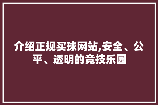 介绍正规买球网站,安全、公平、透明的竞技乐园