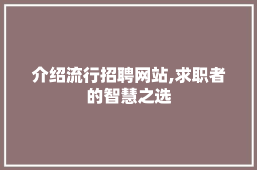 介绍流行招聘网站,求职者的智慧之选