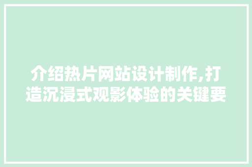 介绍热片网站设计制作,打造沉浸式观影体验的关键要素