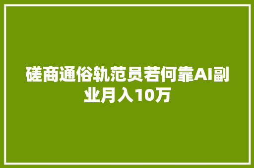 磋商通俗轨范员若何靠AI副业月入10万