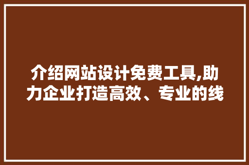 介绍网站设计免费工具,助力企业打造高效、专业的线上形象