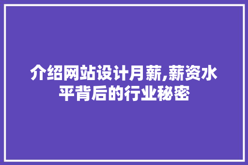 介绍网站设计月薪,薪资水平背后的行业秘密