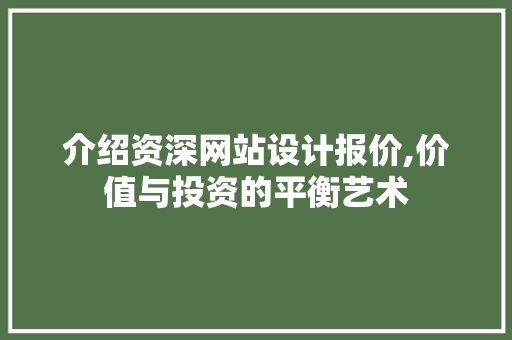 介绍资深网站设计报价,价值与投资的平衡艺术