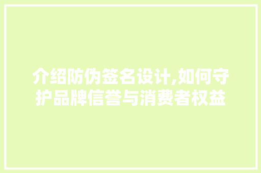 介绍防伪签名设计,如何守护品牌信誉与消费者权益