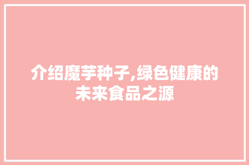 介绍魔芋种子,绿色健康的未来食品之源