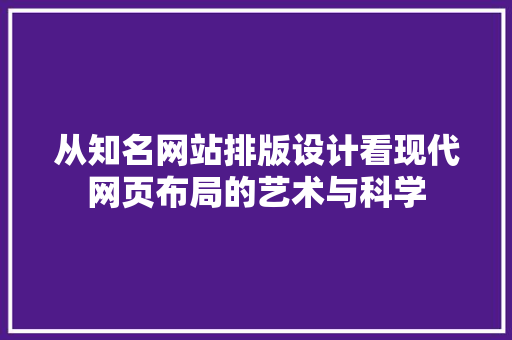 从知名网站排版设计看现代网页布局的艺术与科学