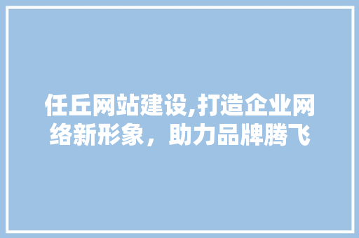 任丘网站建设,打造企业网络新形象，助力品牌腾飞