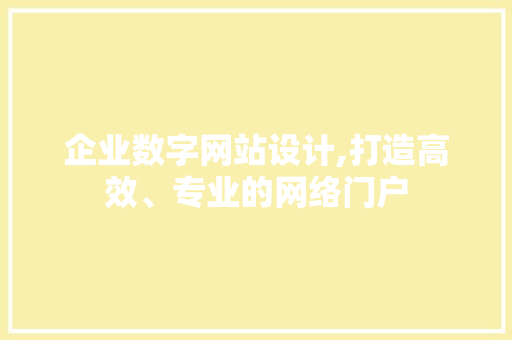 企业数字网站设计,打造高效、专业的网络门户