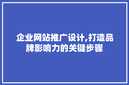 企业网站推广设计,打造品牌影响力的关键步骤