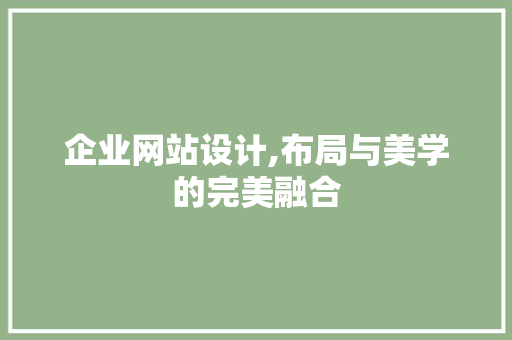 企业网站设计,布局与美学的完美融合