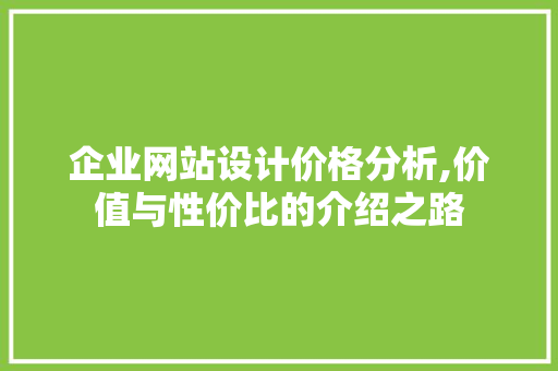 企业网站设计价格分析,价值与性价比的介绍之路