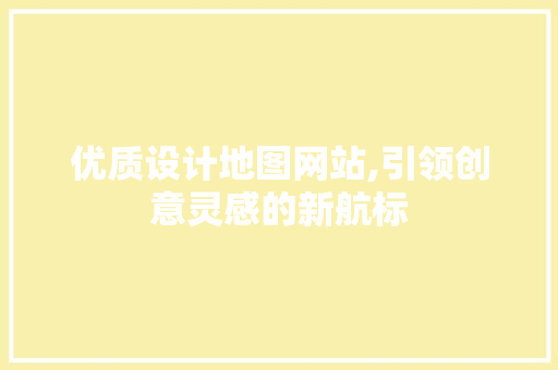 优质设计地图网站,引领创意灵感的新航标