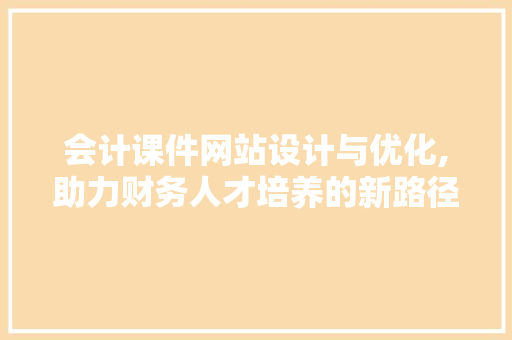 会计课件网站设计与优化,助力财务人才培养的新路径