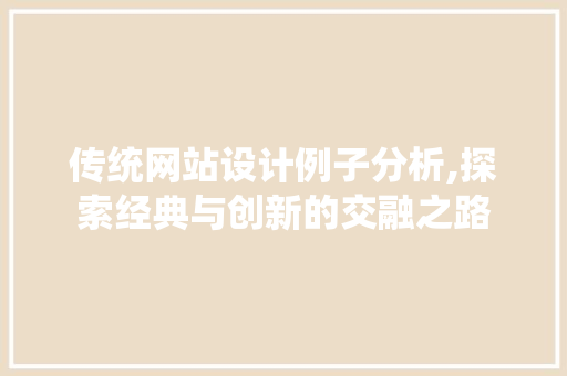 传统网站设计例子分析,探索经典与创新的交融之路