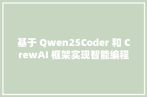 基于 Qwen25Coder 和 CrewAI 框架实现智能编程系统的实战教程