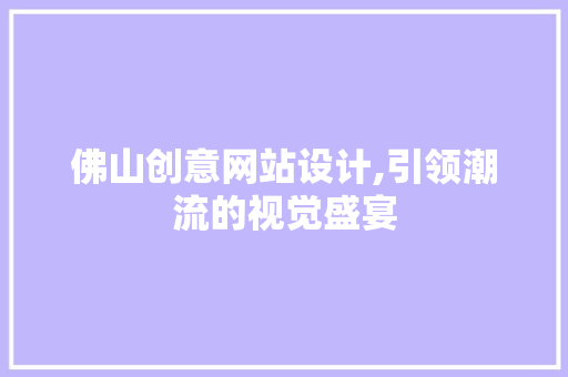 佛山创意网站设计,引领潮流的视觉盛宴