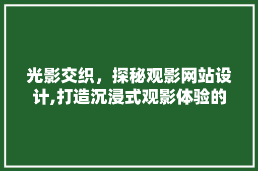 光影交织，探秘观影网站设计,打造沉浸式观影体验的方法