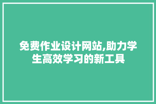 免费作业设计网站,助力学生高效学习的新工具