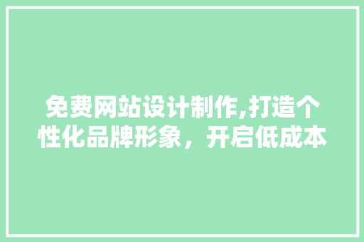 免费网站设计制作,打造个性化品牌形象，开启低成本营销新篇章