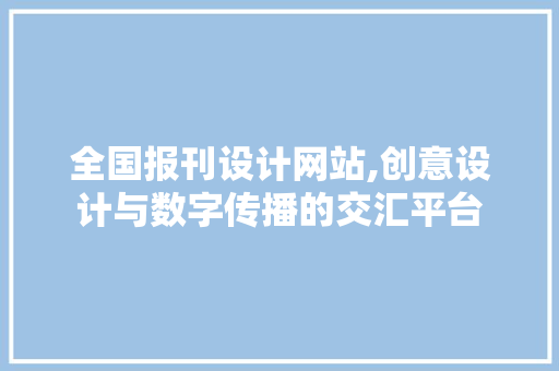 全国报刊设计网站,创意设计与数字传播的交汇平台