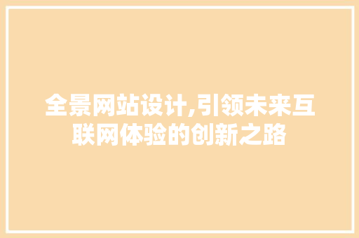 全景网站设计,引领未来互联网体验的创新之路