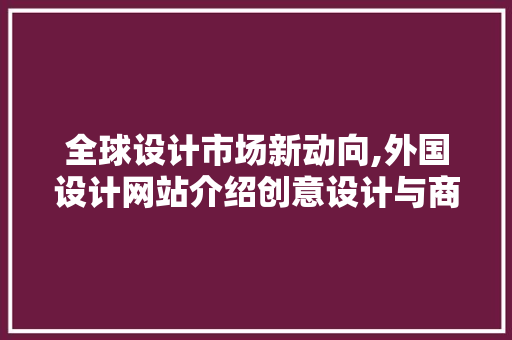 全球设计市场新动向,外国设计网站介绍创意设计与商业价值的完美融合