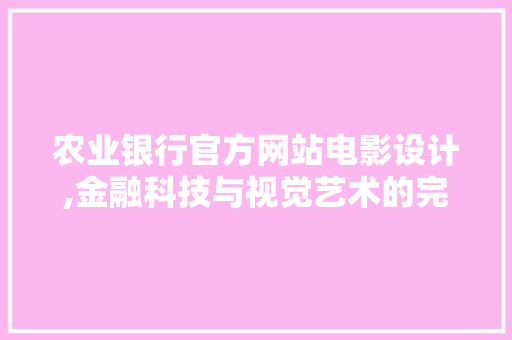 农业银行官方网站电影设计,金融科技与视觉艺术的完美融合