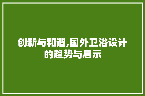 创新与和谐,国外卫浴设计的趋势与启示