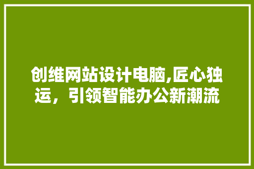 创维网站设计电脑,匠心独运，引领智能办公新潮流