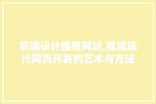 前端设计模板网站,赋能现代网页开发的艺术与方法