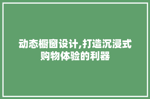 动态橱窗设计,打造沉浸式购物体验的利器