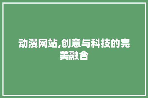 动漫网站,创意与科技的完美融合