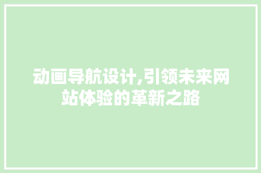 动画导航设计,引领未来网站体验的革新之路