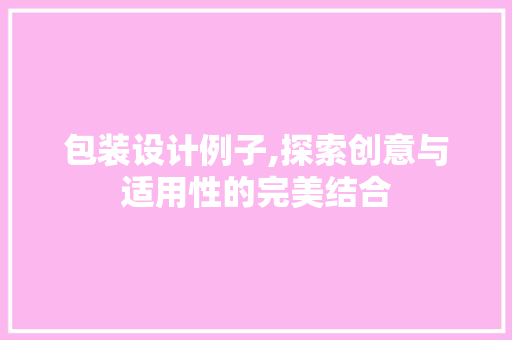 包装设计例子,探索创意与适用性的完美结合