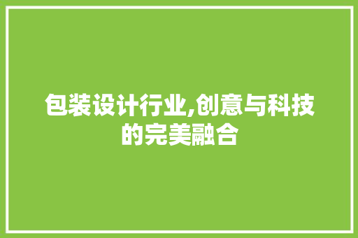 包装设计行业,创意与科技的完美融合