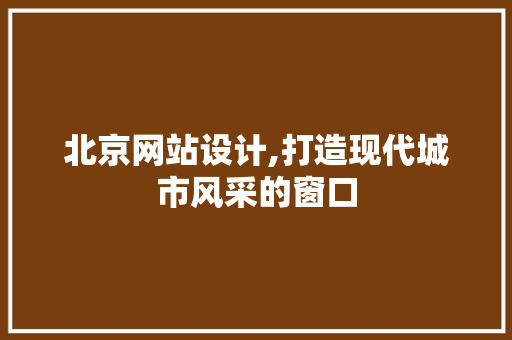 北京网站设计,打造现代城市风采的窗口