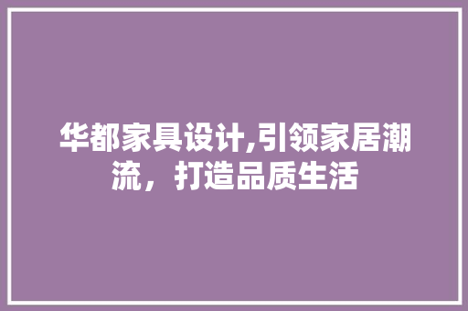 华都家具设计,引领家居潮流，打造品质生活