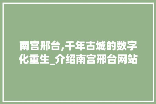 南宫邢台,千年古城的数字化重生_介绍南宫邢台网站设计之路