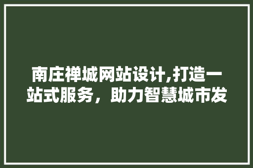 南庄禅城网站设计,打造一站式服务，助力智慧城市发展