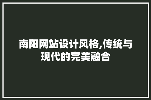 南阳网站设计风格,传统与现代的完美融合