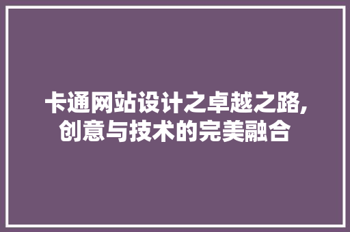 卡通网站设计之卓越之路,创意与技术的完美融合