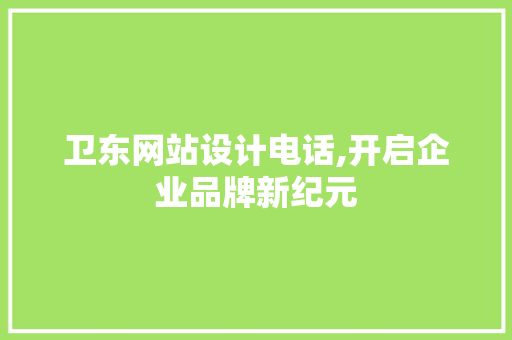 卫东网站设计电话,开启企业品牌新纪元