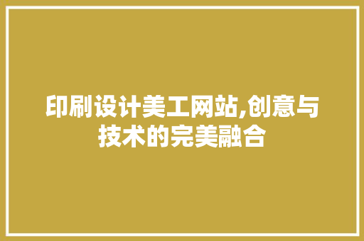 印刷设计美工网站,创意与技术的完美融合