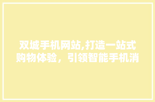 双城手机网站,打造一站式购物体验，引领智能手机消费新潮流