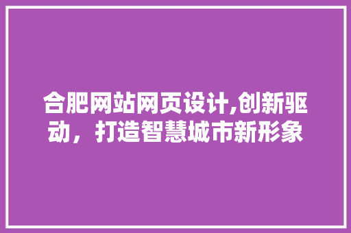 合肥网站网页设计,创新驱动，打造智慧城市新形象