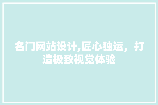 名门网站设计,匠心独运，打造极致视觉体验