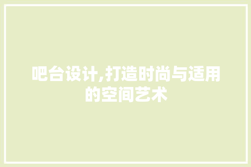 吧台设计,打造时尚与适用的空间艺术