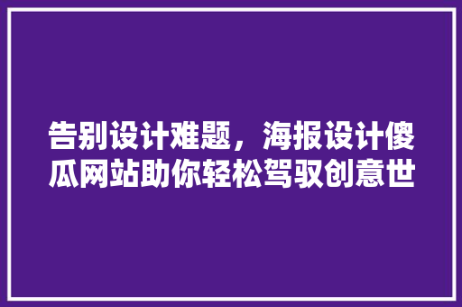 告别设计难题，海报设计傻瓜网站助你轻松驾驭创意世界